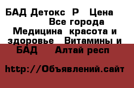 БАД Детокс -Р › Цена ­ 1 167 - Все города Медицина, красота и здоровье » Витамины и БАД   . Алтай респ.